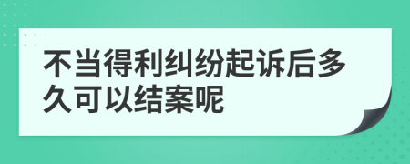 不当得利纠纷起诉后多久可以结案呢