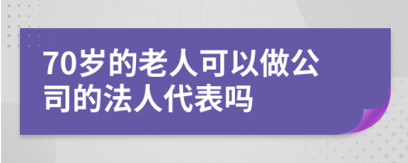 70岁的老人可以做公司的法人代表吗