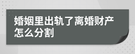 婚姻里出轨了离婚财产怎么分割