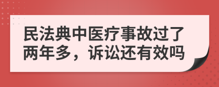 民法典中医疗事故过了两年多，诉讼还有效吗