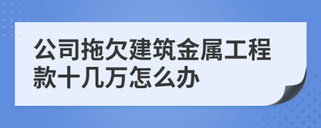 公司拖欠建筑金属工程款十几万怎么办