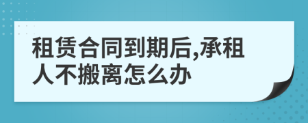 租赁合同到期后,承租人不搬离怎么办