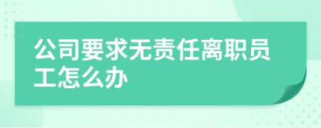 公司要求无责任离职员工怎么办