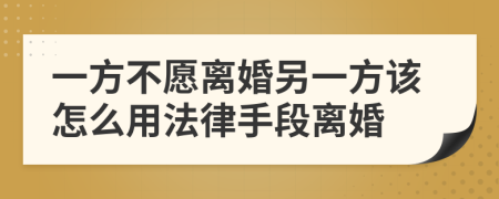 一方不愿离婚另一方该怎么用法律手段离婚