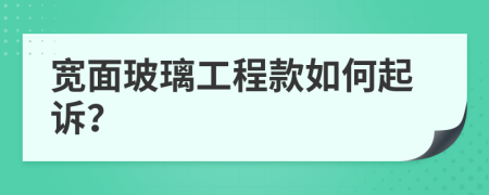 宽面玻璃工程款如何起诉？