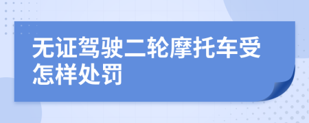 无证驾驶二轮摩托车受怎样处罚