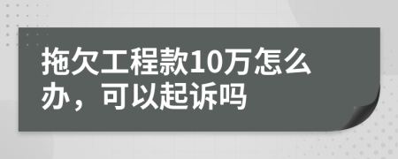 拖欠工程款10万怎么办，可以起诉吗