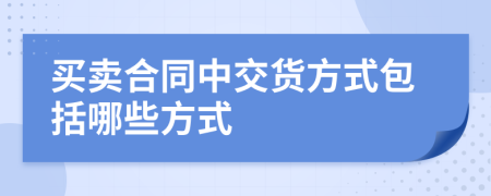 买卖合同中交货方式包括哪些方式