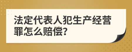 法定代表人犯生产经营罪怎么赔偿？