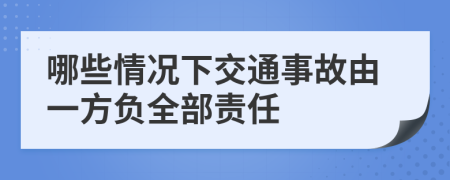 哪些情况下交通事故由一方负全部责任