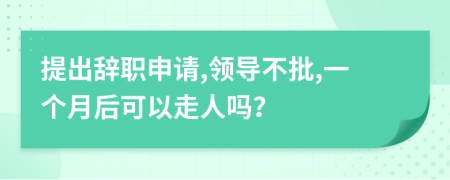 提出辞职申请,领导不批,一个月后可以走人吗？