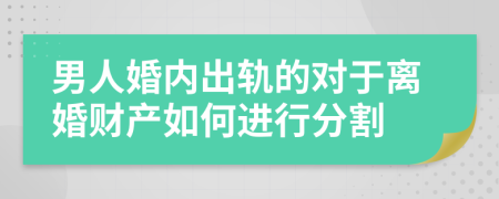 男人婚内出轨的对于离婚财产如何进行分割