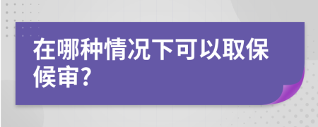 在哪种情况下可以取保候审?