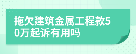 拖欠建筑金属工程款50万起诉有用吗