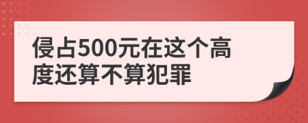 侵占500元在这个高度还算不算犯罪