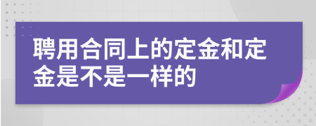 聘用合同上的定金和定金是不是一样的