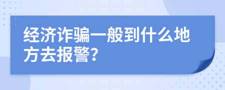 经济诈骗一般到什么地方去报警？