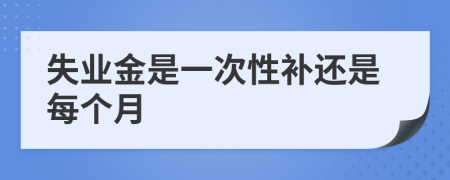 失业金是一次性补还是每个月