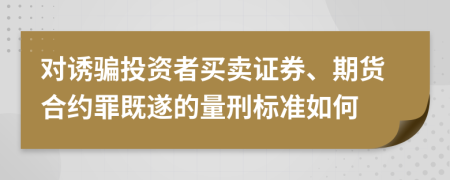 对诱骗投资者买卖证券、期货合约罪既遂的量刑标准如何