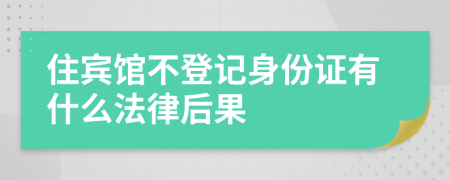 住宾馆不登记身份证有什么法律后果