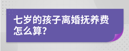 七岁的孩子离婚抚养费怎么算？