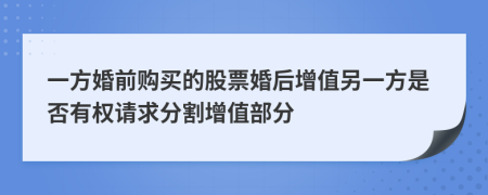 一方婚前购买的股票婚后增值另一方是否有权请求分割增值部分