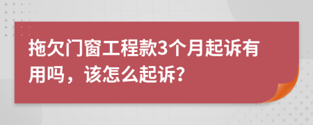 拖欠门窗工程款3个月起诉有用吗，该怎么起诉？