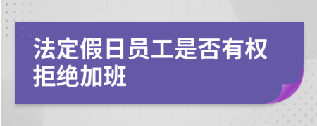 法定假日员工是否有权拒绝加班