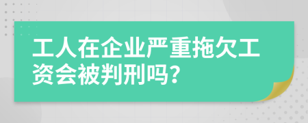 工人在企业严重拖欠工资会被判刑吗？
