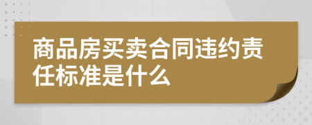 商品房买卖合同违约责任标准是什么