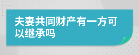 夫妻共同财产有一方可以继承吗
