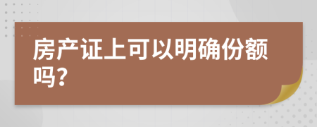 房产证上可以明确份额吗？