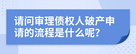 请问审理债权人破产申请的流程是什么呢？
