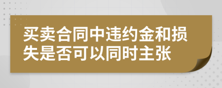 买卖合同中违约金和损失是否可以同时主张