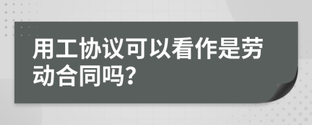 用工协议可以看作是劳动合同吗？