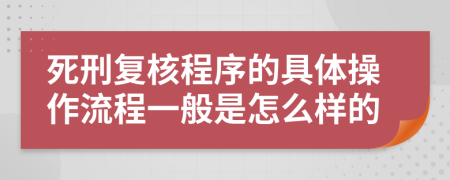 死刑复核程序的具体操作流程一般是怎么样的