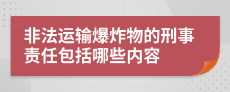 非法运输爆炸物的刑事责任包括哪些内容