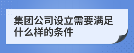 集团公司设立需要满足什么样的条件