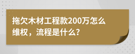 拖欠木材工程款200万怎么维权，流程是什么？
