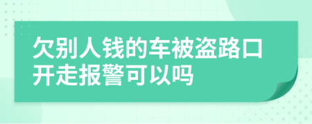 欠别人钱的车被盗路口开走报警可以吗