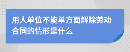 用人单位不能单方面解除劳动合同的情形是什么