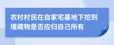 农村村民在自家宅基地下挖到埋藏物是否应归自己所有