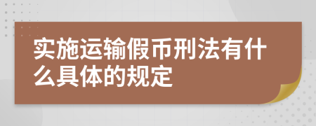 实施运输假币刑法有什么具体的规定