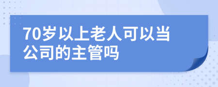 70岁以上老人可以当公司的主管吗