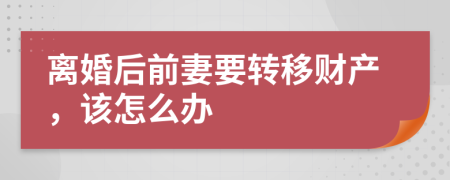 离婚后前妻要转移财产，该怎么办