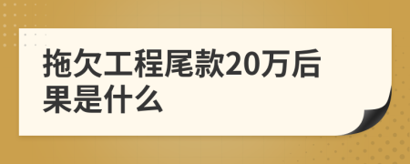 拖欠工程尾款20万后果是什么