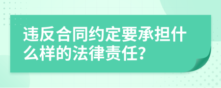 违反合同约定要承担什么样的法律责任？