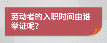 劳动者的入职时间由谁举证呢？