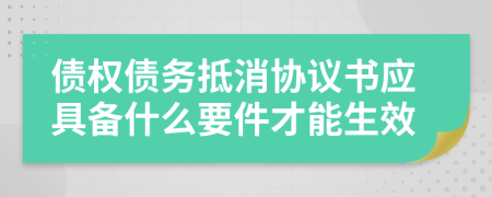 债权债务抵消协议书应具备什么要件才能生效