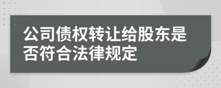 公司债权转让给股东是否符合法律规定